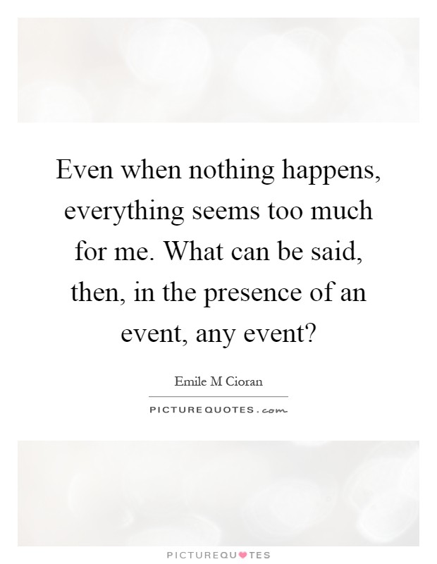 Even when nothing happens, everything seems too much for me. What can be said, then, in the presence of an event, any event? Picture Quote #1