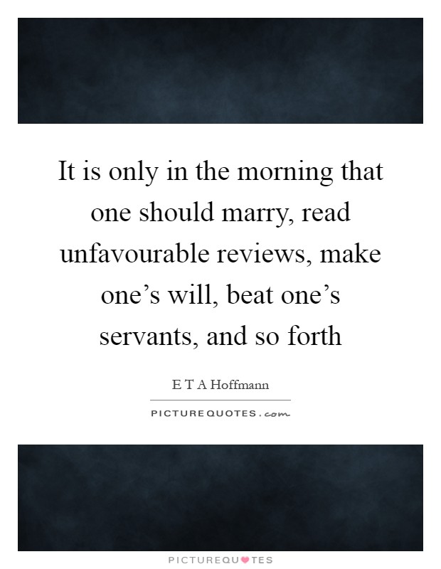 It is only in the morning that one should marry, read unfavourable reviews, make one's will, beat one's servants, and so forth Picture Quote #1