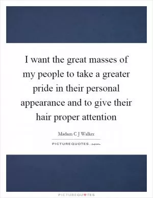 I want the great masses of my people to take a greater pride in their personal appearance and to give their hair proper attention Picture Quote #1