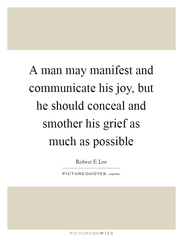 A man may manifest and communicate his joy, but he should conceal and smother his grief as much as possible Picture Quote #1