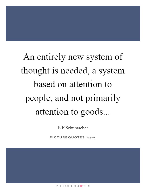An entirely new system of thought is needed, a system based on attention to people, and not primarily attention to goods Picture Quote #1