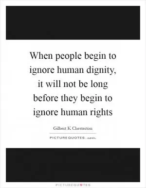 When people begin to ignore human dignity, it will not be long before they begin to ignore human rights Picture Quote #1