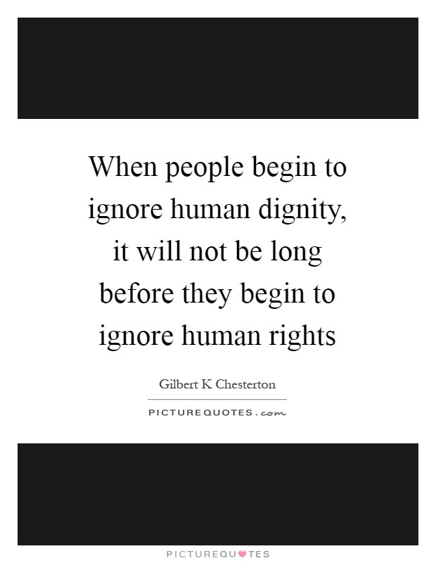 When people begin to ignore human dignity, it will not be long before they begin to ignore human rights Picture Quote #1
