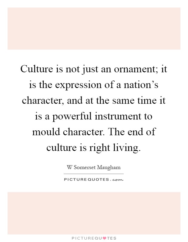 Culture is not just an ornament; it is the expression of a nation's character, and at the same time it is a powerful instrument to mould character. The end of culture is right living Picture Quote #1