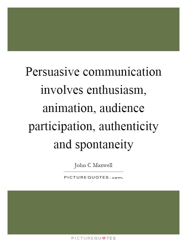 Persuasive communication involves enthusiasm, animation, audience participation, authenticity and spontaneity Picture Quote #1