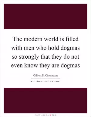 The modern world is filled with men who hold dogmas so strongly that they do not even know they are dogmas Picture Quote #1