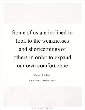 Some of us are inclined to look to the weaknesses and shortcomings of others in order to expand our own comfort zone Picture Quote #1
