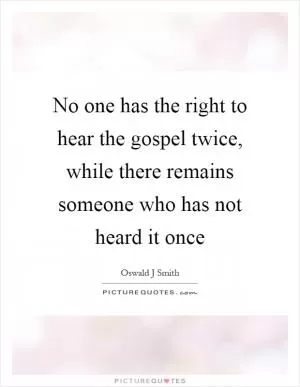 No one has the right to hear the gospel twice, while there remains someone who has not heard it once Picture Quote #1