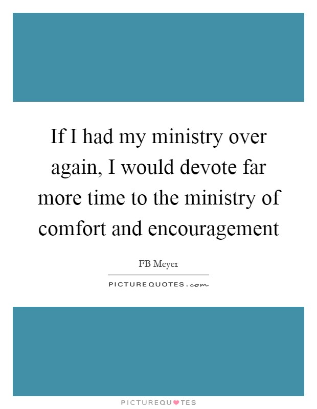 If I had my ministry over again, I would devote far more time to the ministry of comfort and encouragement Picture Quote #1
