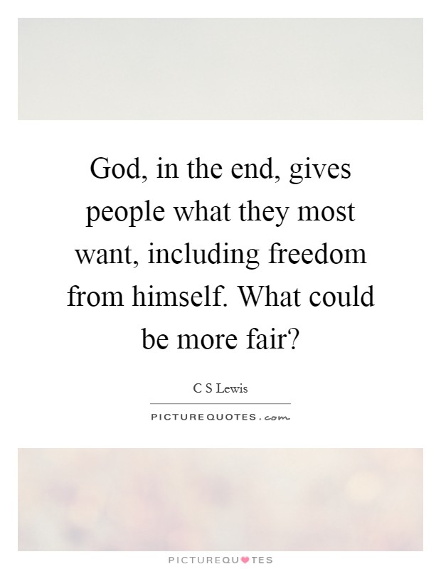 God, in the end, gives people what they most want, including freedom from himself. What could be more fair? Picture Quote #1