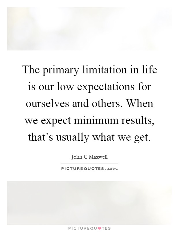 The primary limitation in life is our low expectations for ourselves and others. When we expect minimum results, that's usually what we get Picture Quote #1