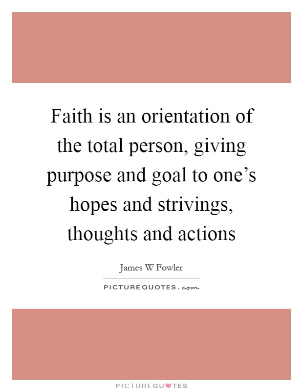 Faith is an orientation of the total person, giving purpose and goal to one's hopes and strivings, thoughts and actions Picture Quote #1