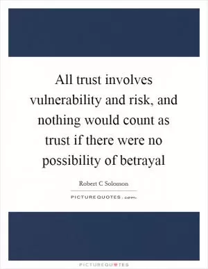All trust involves vulnerability and risk, and nothing would count as trust if there were no possibility of betrayal Picture Quote #1