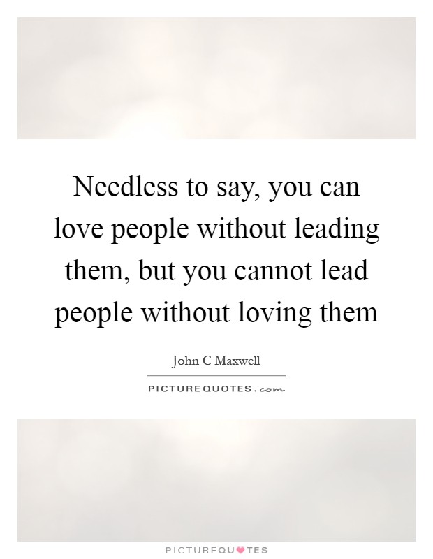 Needless to say, you can love people without leading them, but you cannot lead people without loving them Picture Quote #1
