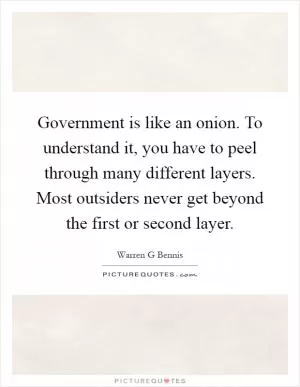 Government is like an onion. To understand it, you have to peel through many different layers. Most outsiders never get beyond the first or second layer Picture Quote #1