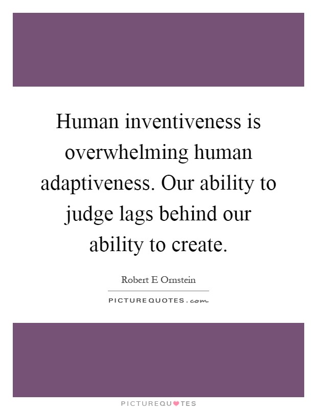 Human inventiveness is overwhelming human adaptiveness. Our ability to judge lags behind our ability to create Picture Quote #1