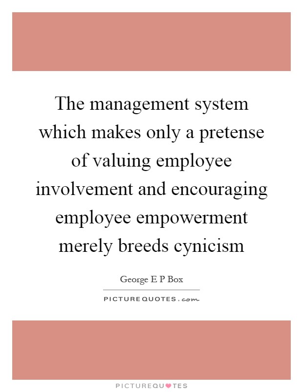 The management system which makes only a pretense of valuing employee involvement and encouraging employee empowerment merely breeds cynicism Picture Quote #1