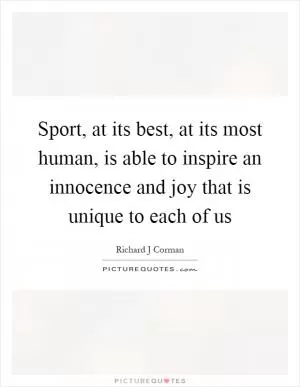 Sport, at its best, at its most human, is able to inspire an innocence and joy that is unique to each of us Picture Quote #1