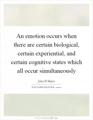 An emotion occurs when there are certain biological, certain experiential, and certain cognitive states which all occur simultaneously Picture Quote #1