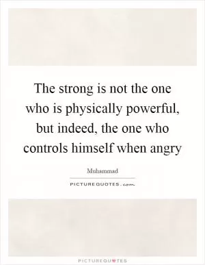 The strong is not the one who is physically powerful, but indeed, the one who controls himself when angry Picture Quote #1