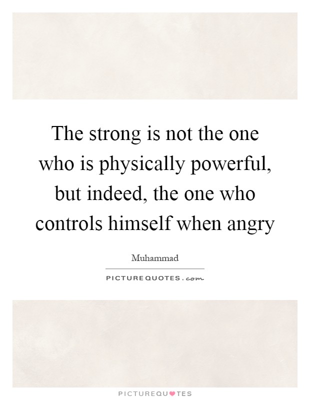 The strong is not the one who is physically powerful, but indeed, the one who controls himself when angry Picture Quote #1
