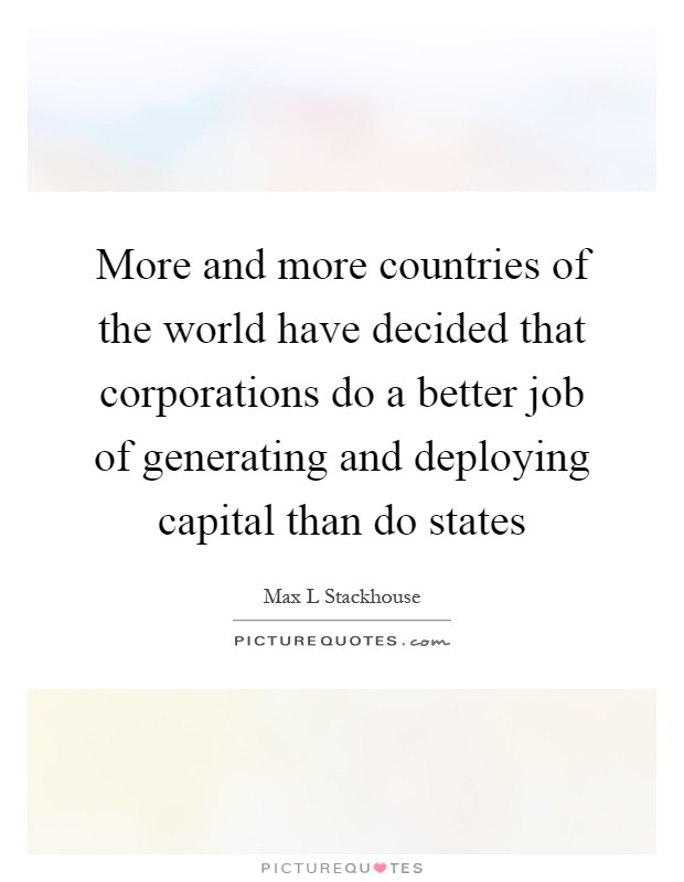 More and more countries of the world have decided that corporations do a better job of generating and deploying capital than do states Picture Quote #1