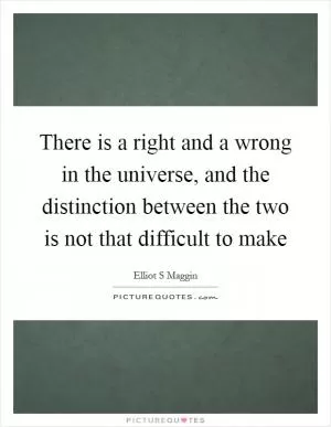 There is a right and a wrong in the universe, and the distinction between the two is not that difficult to make Picture Quote #1