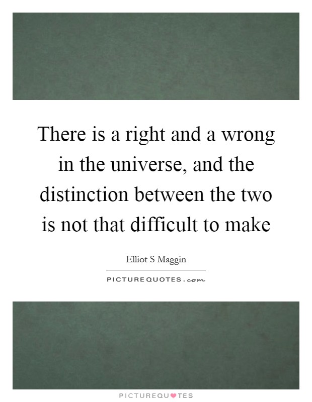 There is a right and a wrong in the universe, and the distinction between the two is not that difficult to make Picture Quote #1