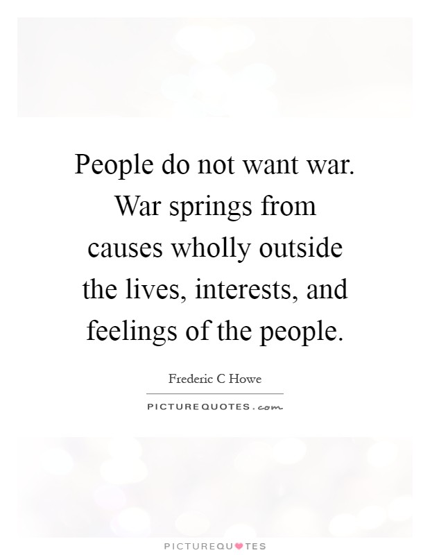 People do not want war. War springs from causes wholly outside the lives, interests, and feelings of the people Picture Quote #1
