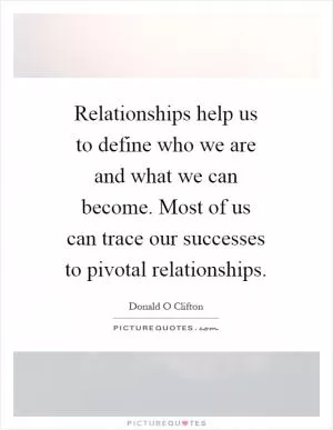 Relationships help us to define who we are and what we can become. Most of us can trace our successes to pivotal relationships Picture Quote #1