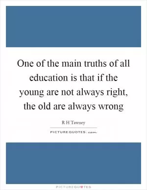 One of the main truths of all education is that if the young are not always right, the old are always wrong Picture Quote #1