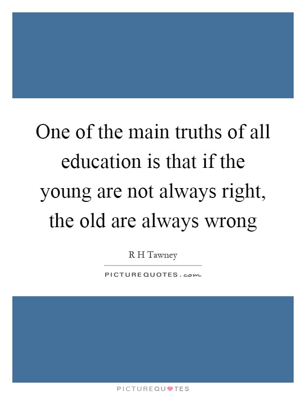 One of the main truths of all education is that if the young are not always right, the old are always wrong Picture Quote #1