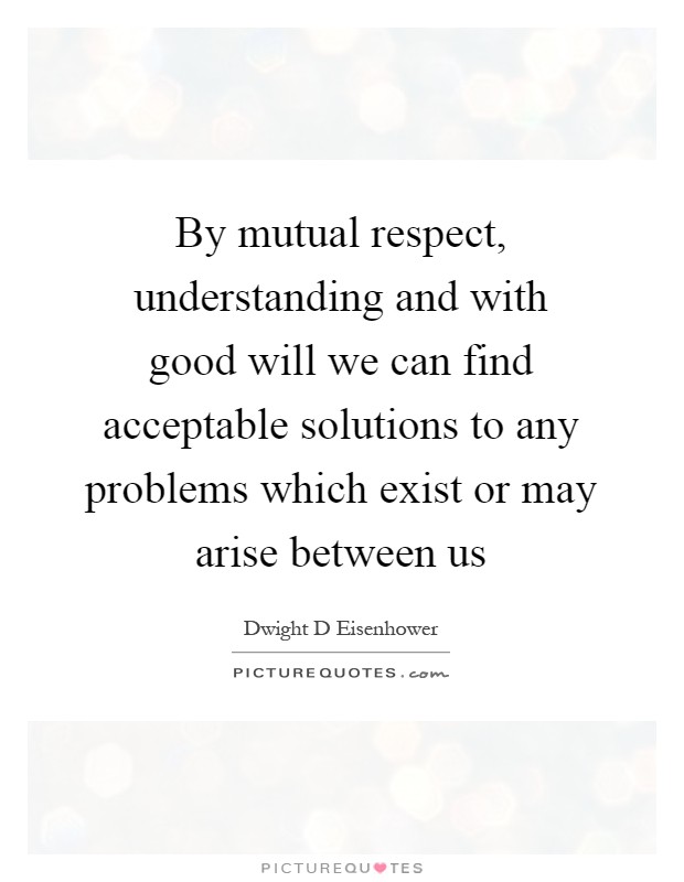 By mutual respect, understanding and with good will we can find acceptable solutions to any problems which exist or may arise between us Picture Quote #1
