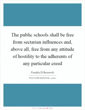 The public schools shall be free from sectarian influences and, above all, free from any attitude of hostility to the adherents of any particular creed Picture Quote #1