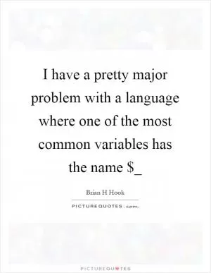 I have a pretty major problem with a language where one of the most common variables has the name $_ Picture Quote #1