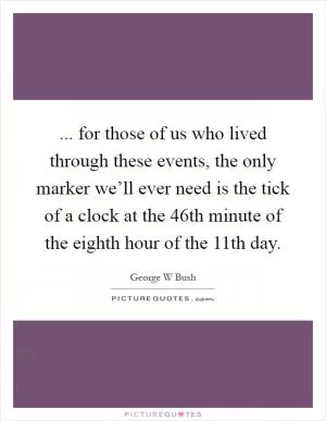 ... for those of us who lived through these events, the only marker we’ll ever need is the tick of a clock at the 46th minute of the eighth hour of the 11th day Picture Quote #1