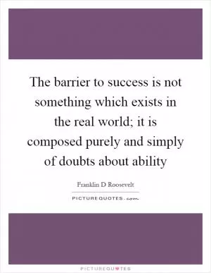 The barrier to success is not something which exists in the real world; it is composed purely and simply of doubts about ability Picture Quote #1
