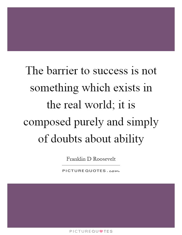 The barrier to success is not something which exists in the real world; it is composed purely and simply of doubts about ability Picture Quote #1
