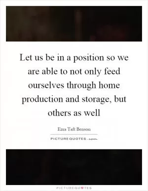 Let us be in a position so we are able to not only feed ourselves through home production and storage, but others as well Picture Quote #1