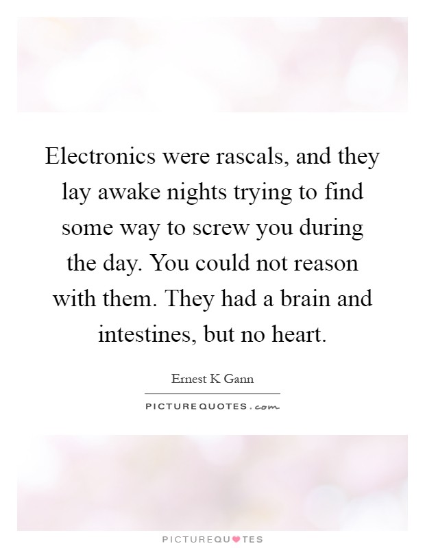 Electronics were rascals, and they lay awake nights trying to find some way to screw you during the day. You could not reason with them. They had a brain and intestines, but no heart Picture Quote #1