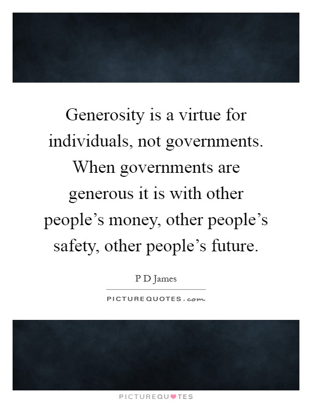 Generosity is a virtue for individuals, not governments. When governments are generous it is with other people's money, other people's safety, other people's future Picture Quote #1
