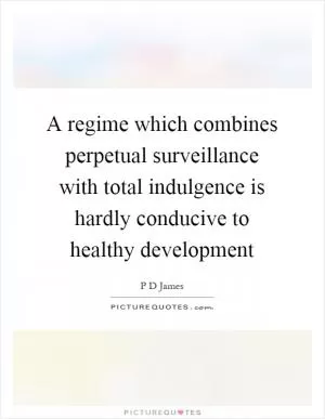 A regime which combines perpetual surveillance with total indulgence is hardly conducive to healthy development Picture Quote #1