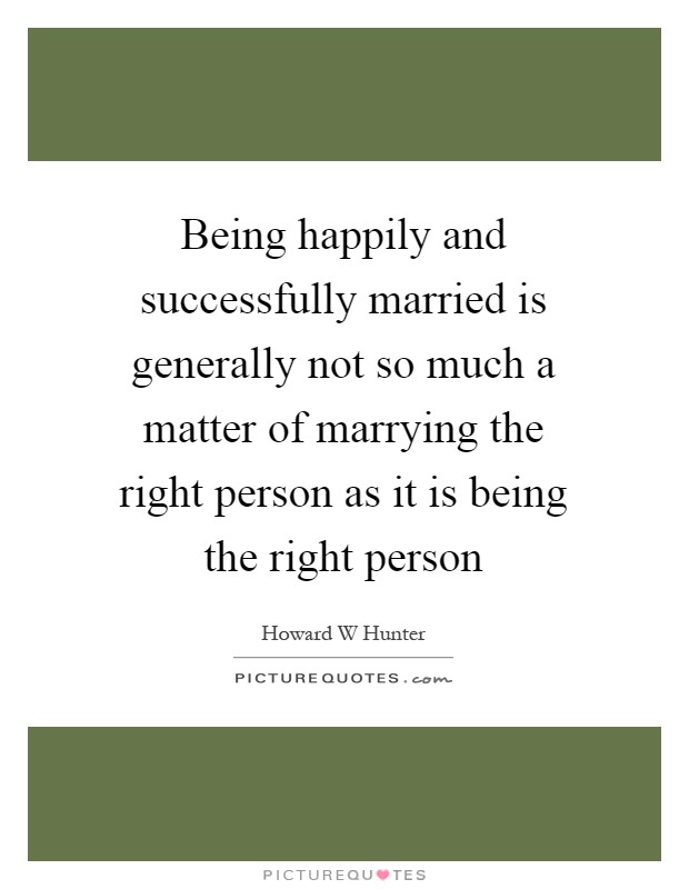 Being happily and successfully married is generally not so much a matter of marrying the right person as it is being the right person Picture Quote #1