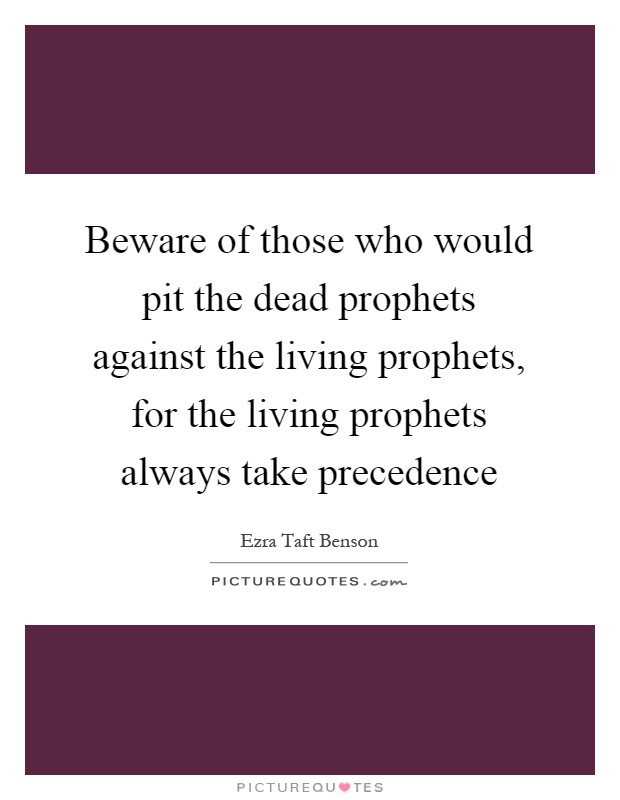 Beware of those who would pit the dead prophets against the living prophets, for the living prophets always take precedence Picture Quote #1