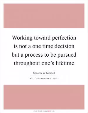 Working toward perfection is not a one time decision but a process to be pursued throughout one’s lifetime Picture Quote #1