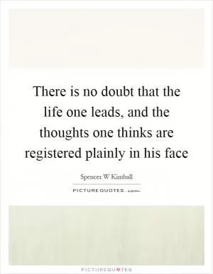 There is no doubt that the life one leads, and the thoughts one thinks are registered plainly in his face Picture Quote #1