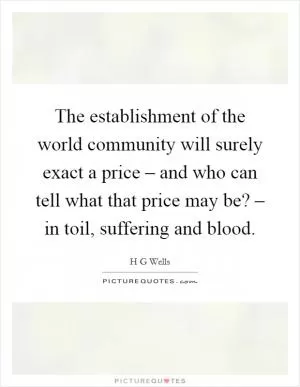 The establishment of the world community will surely exact a price – and who can tell what that price may be? – in toil, suffering and blood Picture Quote #1