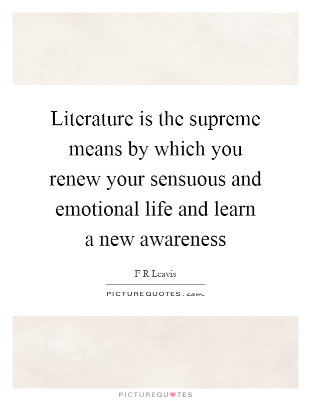 Literature is the supreme means by which you renew your sensuous and emotional life and learn a new awareness Picture Quote #1
