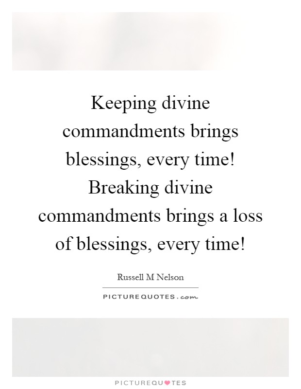 Keeping divine commandments brings blessings, every time! Breaking divine commandments brings a loss of blessings, every time! Picture Quote #1