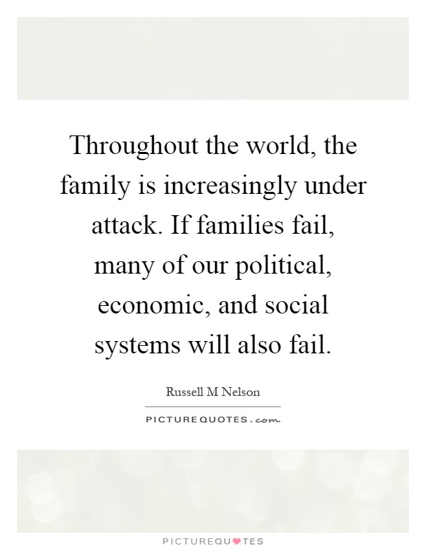 Throughout the world, the family is increasingly under attack. If families fail, many of our political, economic, and social systems will also fail Picture Quote #1